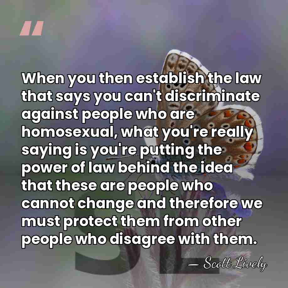 When you then establish the law that says you can't discriminate against&hellip; - Scott Lively