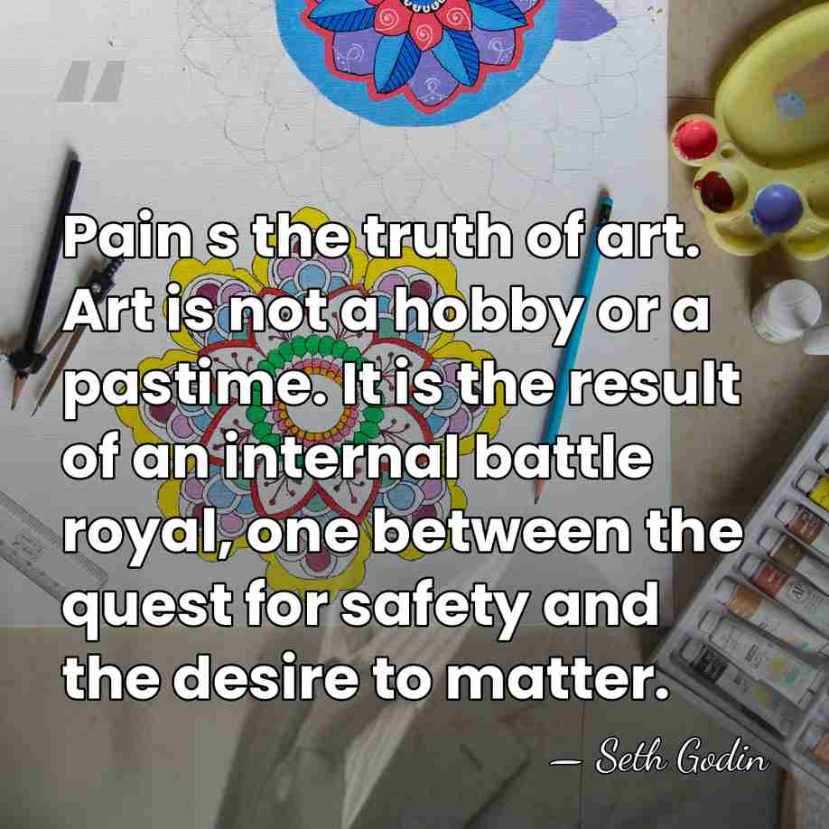 Pain s the truth of art. Art is not a hobby or&hellip; - Seth Godin