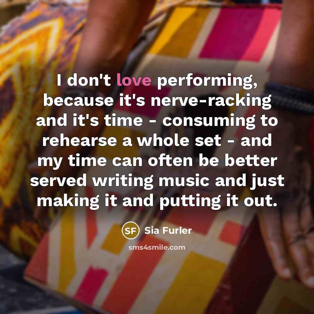 “I don't love performing, because it's nerve-racking and it's time…” quote by Sia Furler