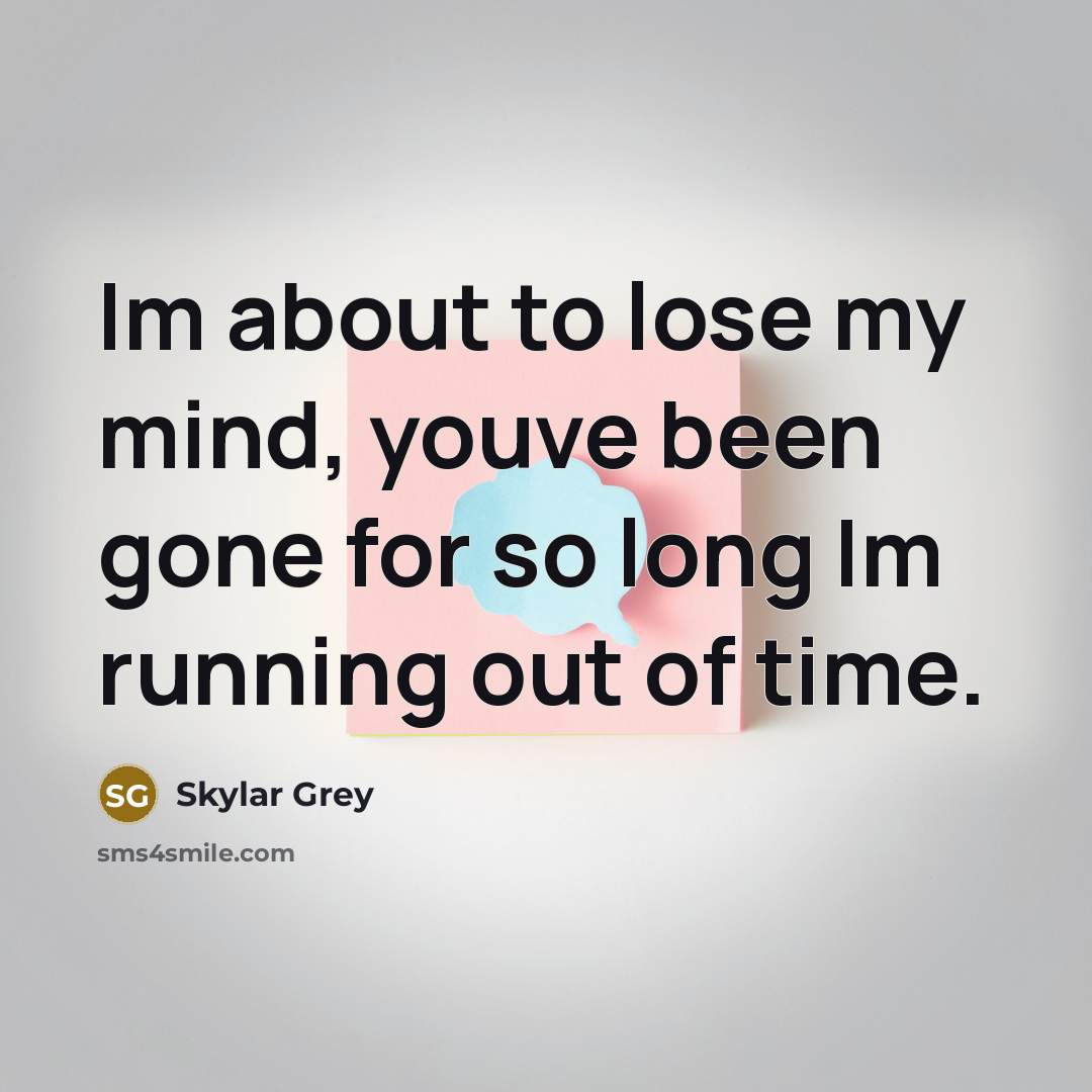 “Im about to lose my mind, youve been gone for so long Im running out of time.” quote by Skylar Grey