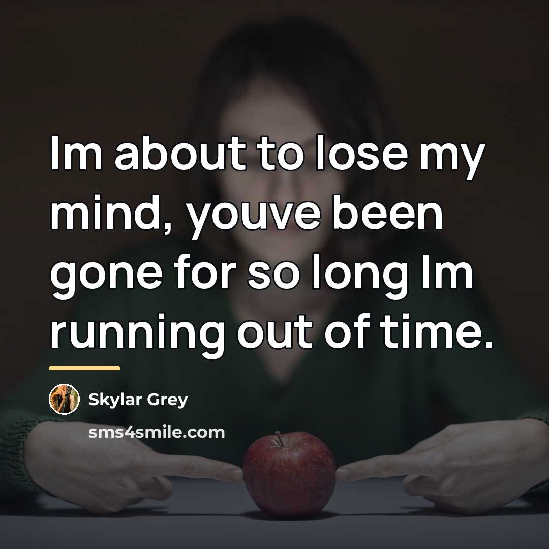 “Im about to lose my mind, youve been gone for…” quote by Skylar Grey