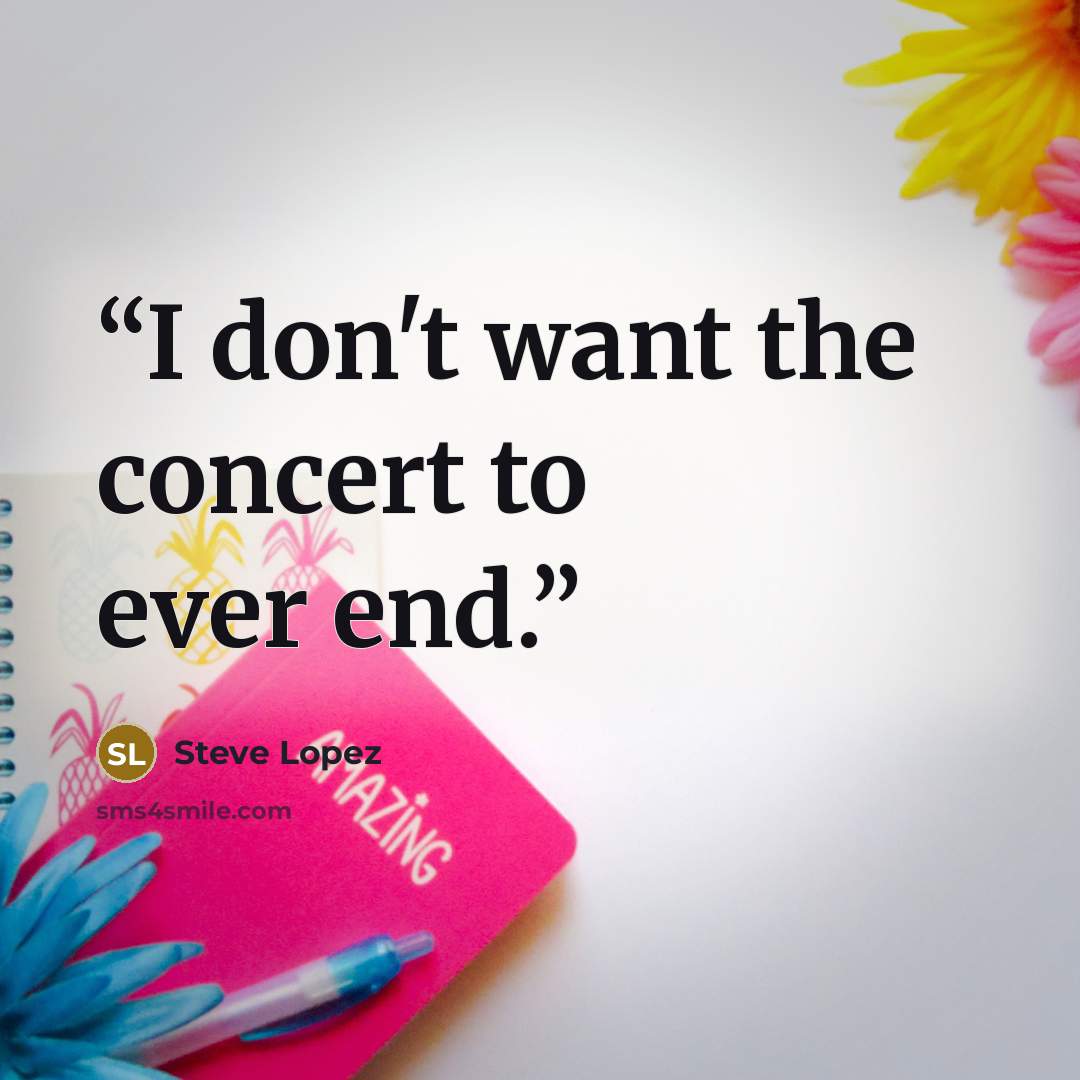“I don't want the concert to ever end.” quote by Steve Lopez