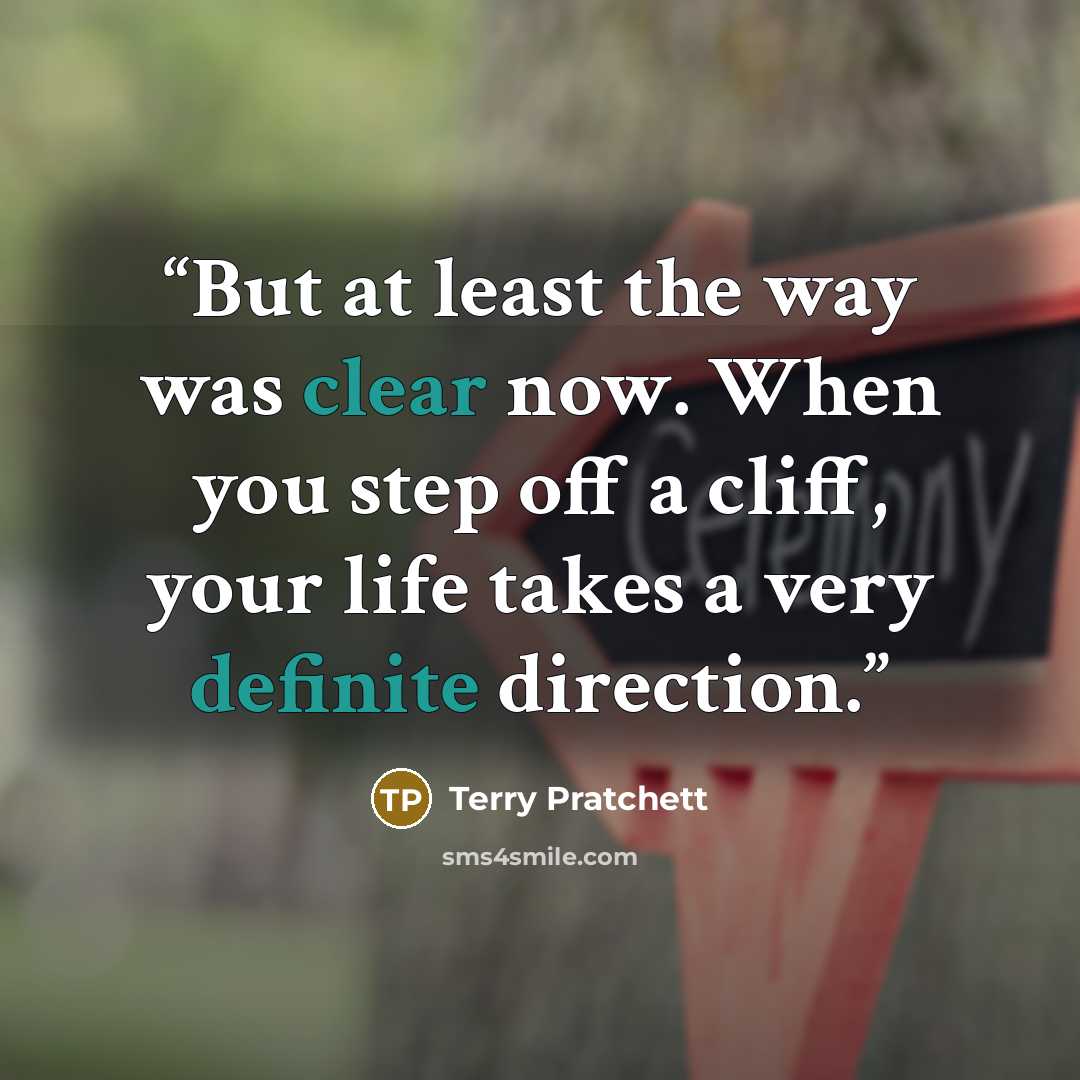 “But at least the way was clear now. When you step off a cliff, your life takes a very definite direction.” quote by Terry Pratchett
