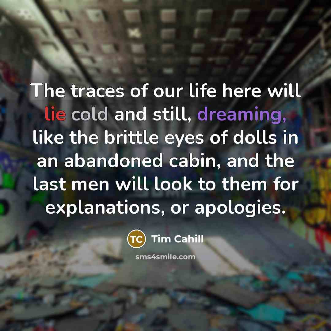 “The traces of our life here will lie cold and…” quote by Tim Cahill