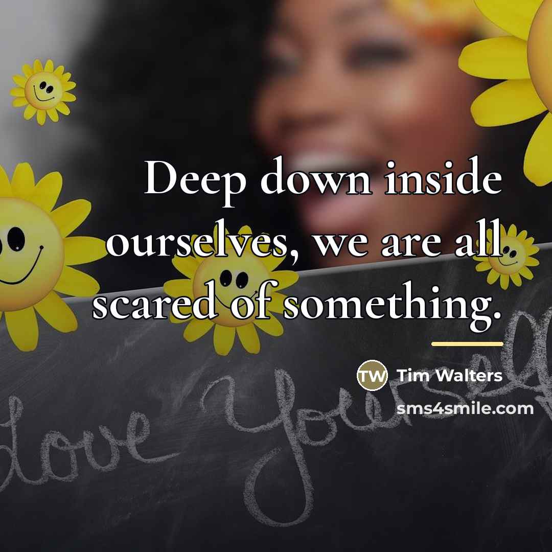 “Deep down inside ourselves, we are all scared of something.…” quote by Tim Walters