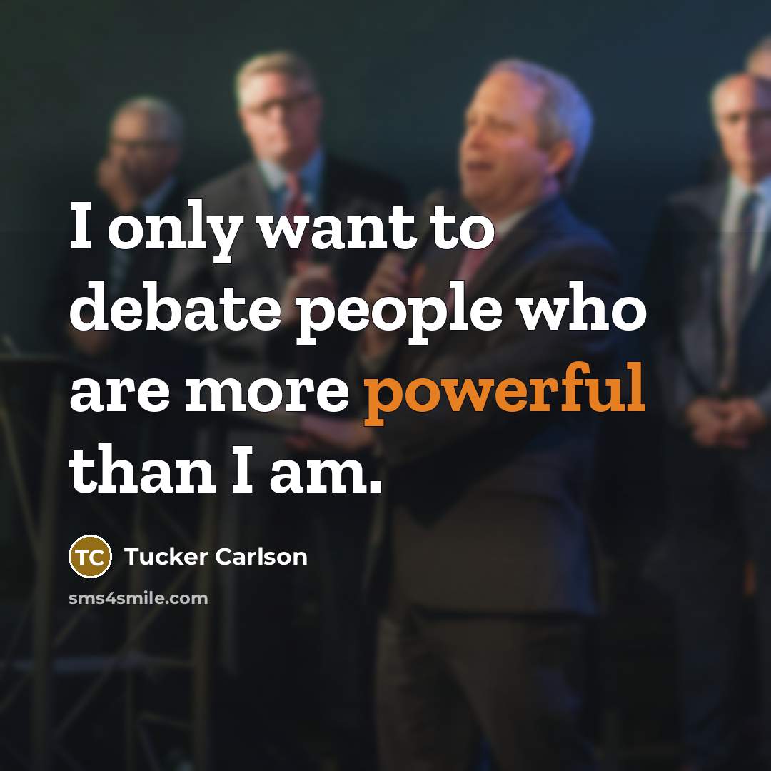 “I only want to debate people who are more powerful…” quote by Tucker Carlson