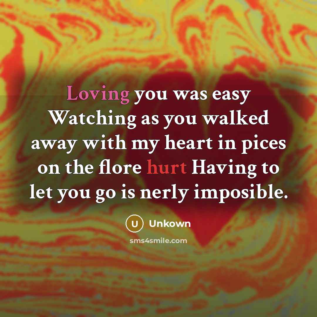 “Loving you was easy Watching as you walked away with my heart in pices on the flore hurt Having to let you go is nerly imposible.” quote by Unkown