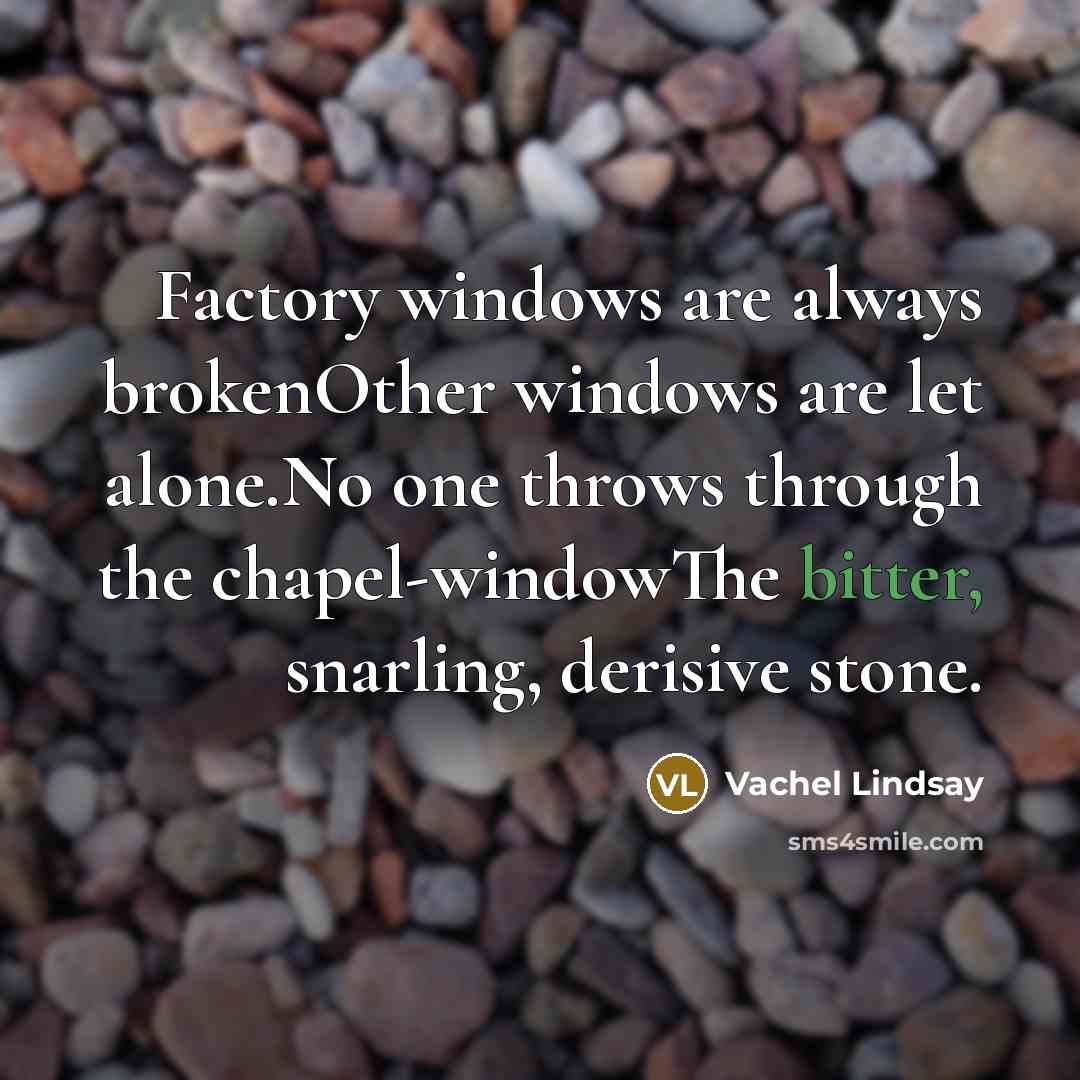 “Factory windows are always brokenOther windows are let alone.No one…” quote by Vachel Lindsay