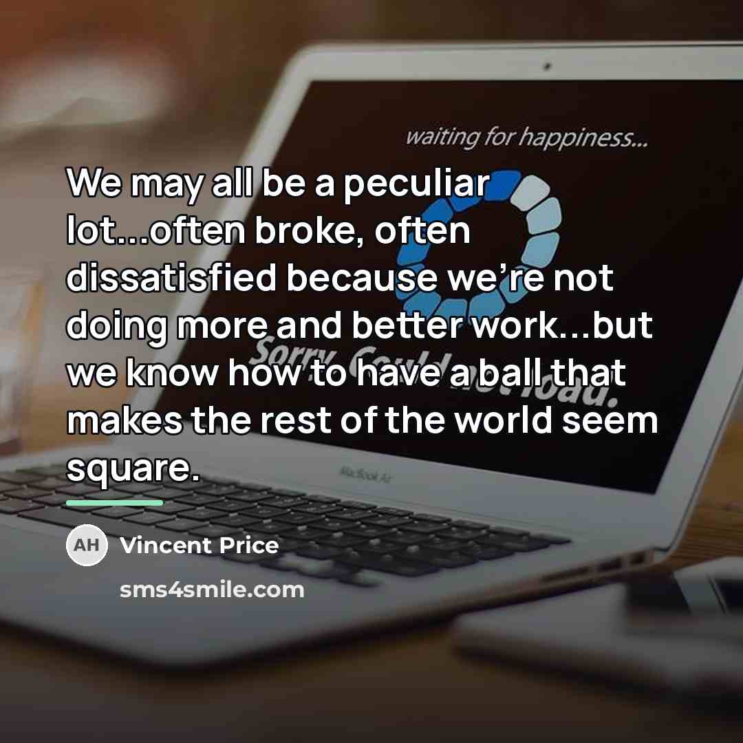 “We may all be a peculiar lot...often broke, often dissatisfied…” quote by Vincent Price