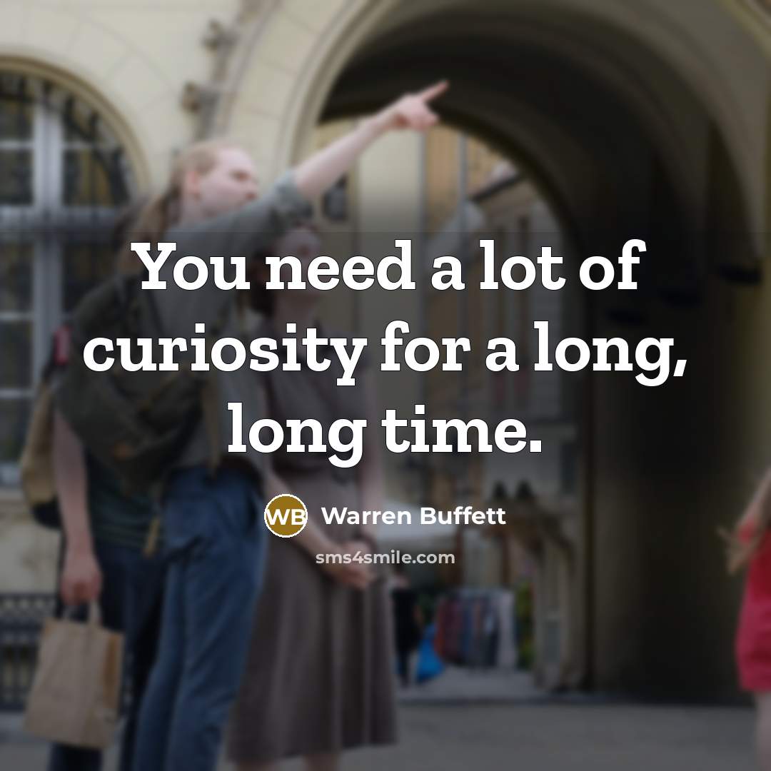 “You need a lot of curiosity for a long, long…” quote by Warren Buffett