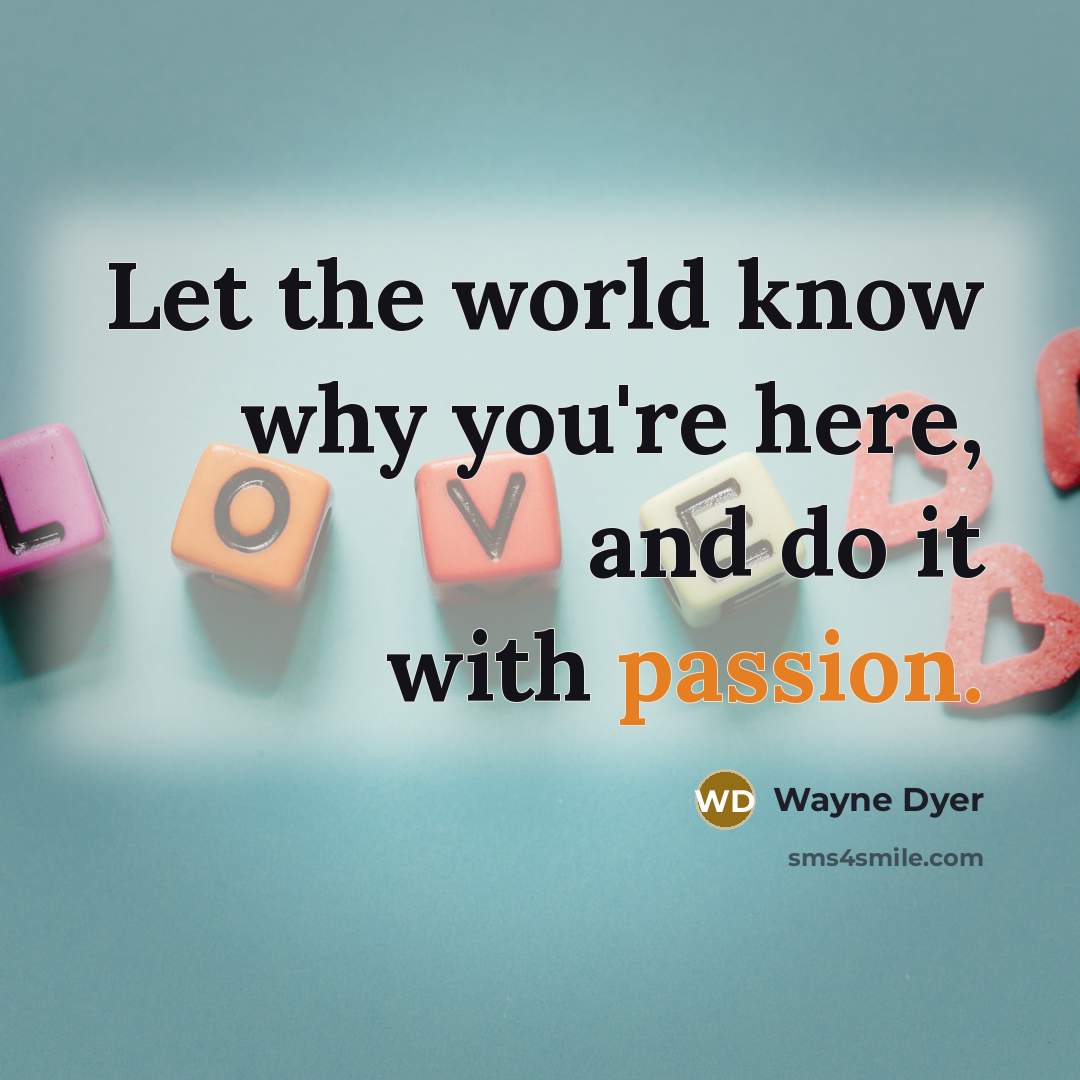 “Let the world know why you're here, and do it…” quote by Wayne Dyer
