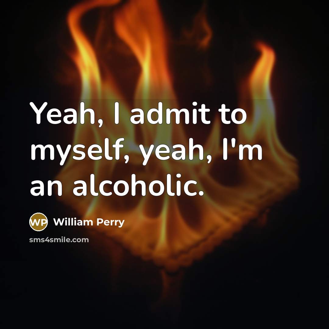 “Yeah, I admit to myself, yeah, I'm an alcoholic.…” quote by William Perry