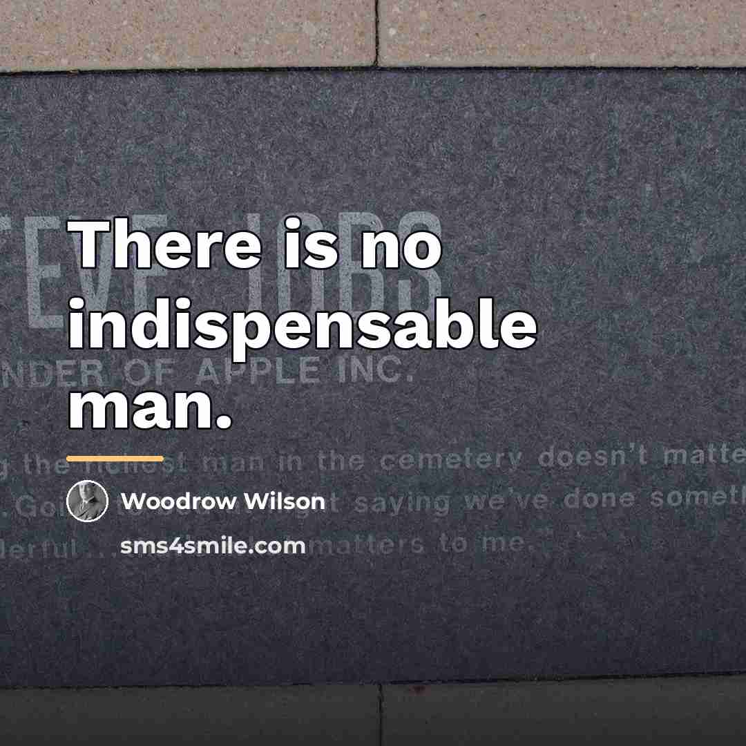 “There is no indispensable man.…” quote by Woodrow Wilson