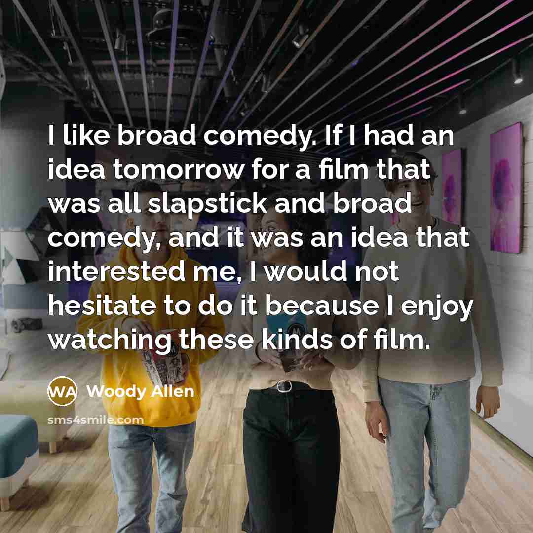 “I like broad comedy. If I had an idea tomorrow…” quote by Woody Allen
