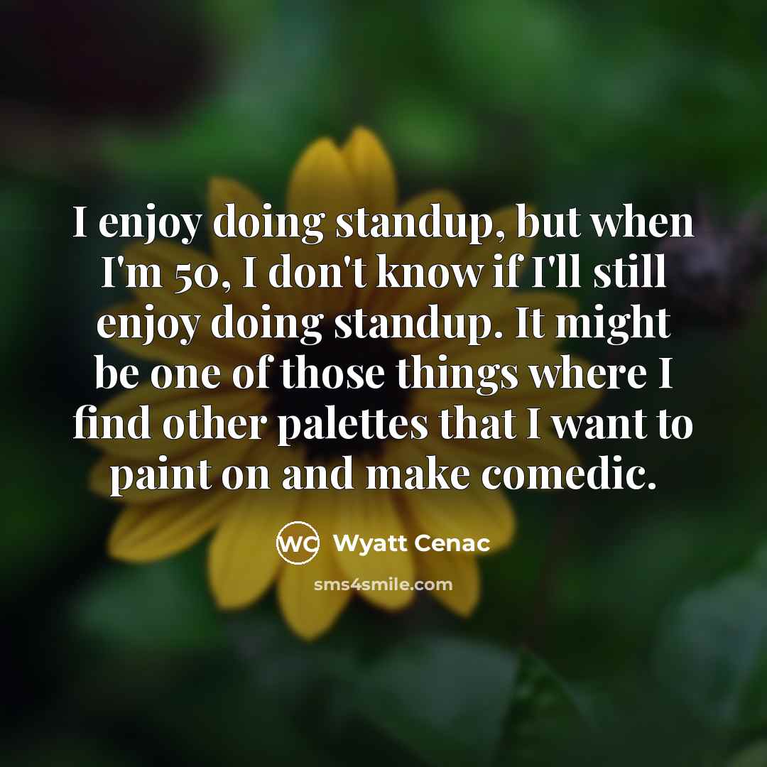 “I enjoy doing standup, but when I'm 50, I don't…” quote by Wyatt Cenac