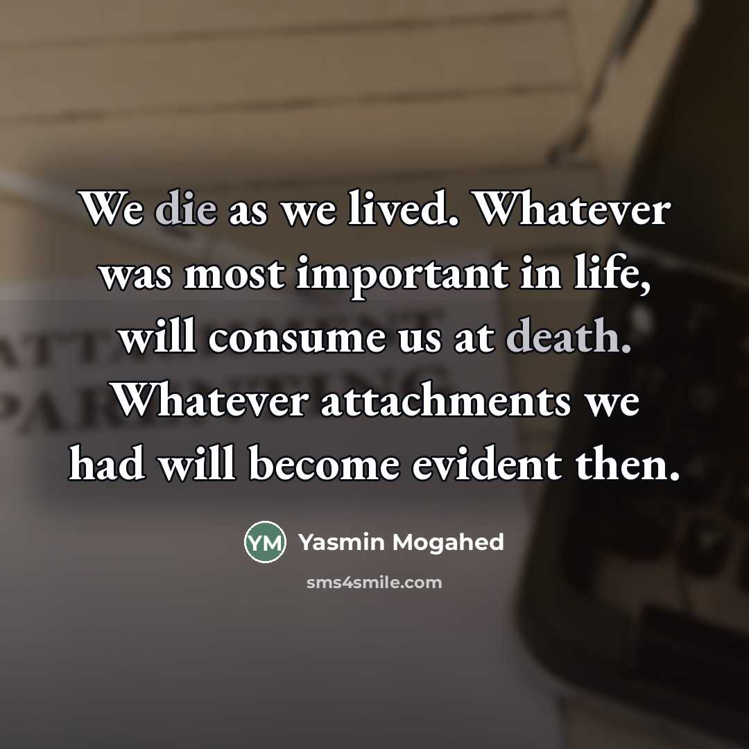 “We die as we lived. Whatever was most important in…” quote by Yasmin Mogahed