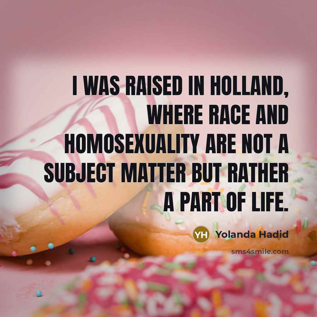 “I was raised in Holland, where race and homosexuality are…” quote by Yolanda Hadid