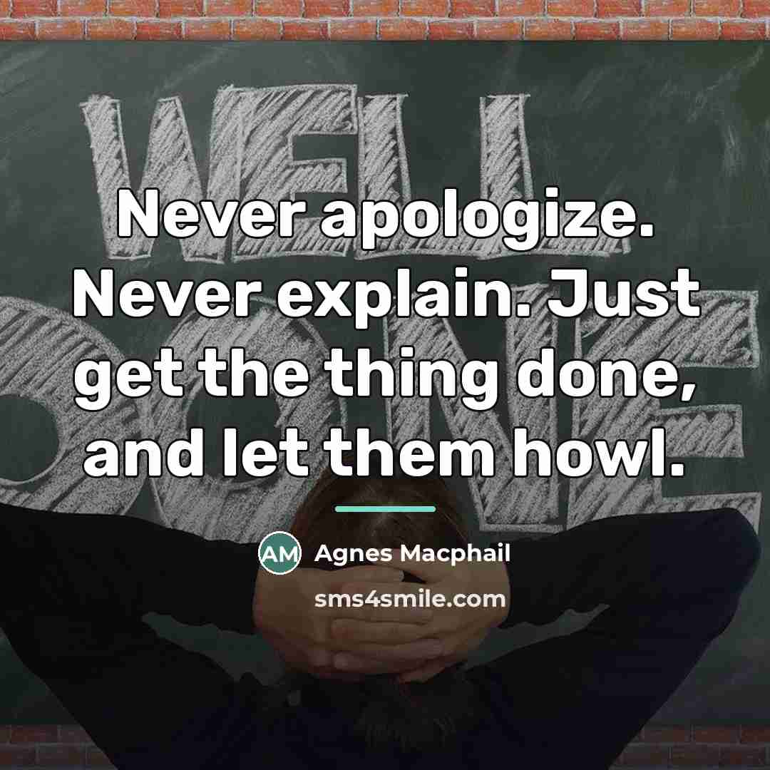 “Never apologize. Never explain. Just get the thing done, and…” quote by Agnes Macphail