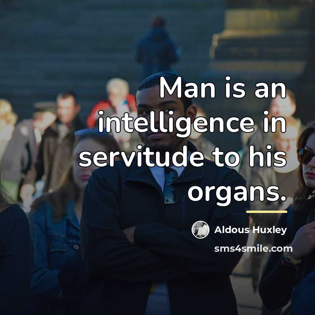 “Man is an intelligence in servitude to his organs.…” quote by Aldous Huxley