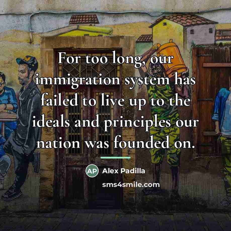 “For too long, our immigration system has failed to live…” quote by Alex Padilla