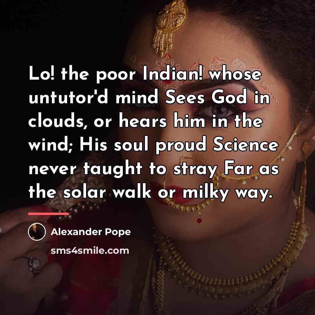 “Lo! the poor Indian! whose untutor'd mind Sees God in…” quote by Alexander Pope