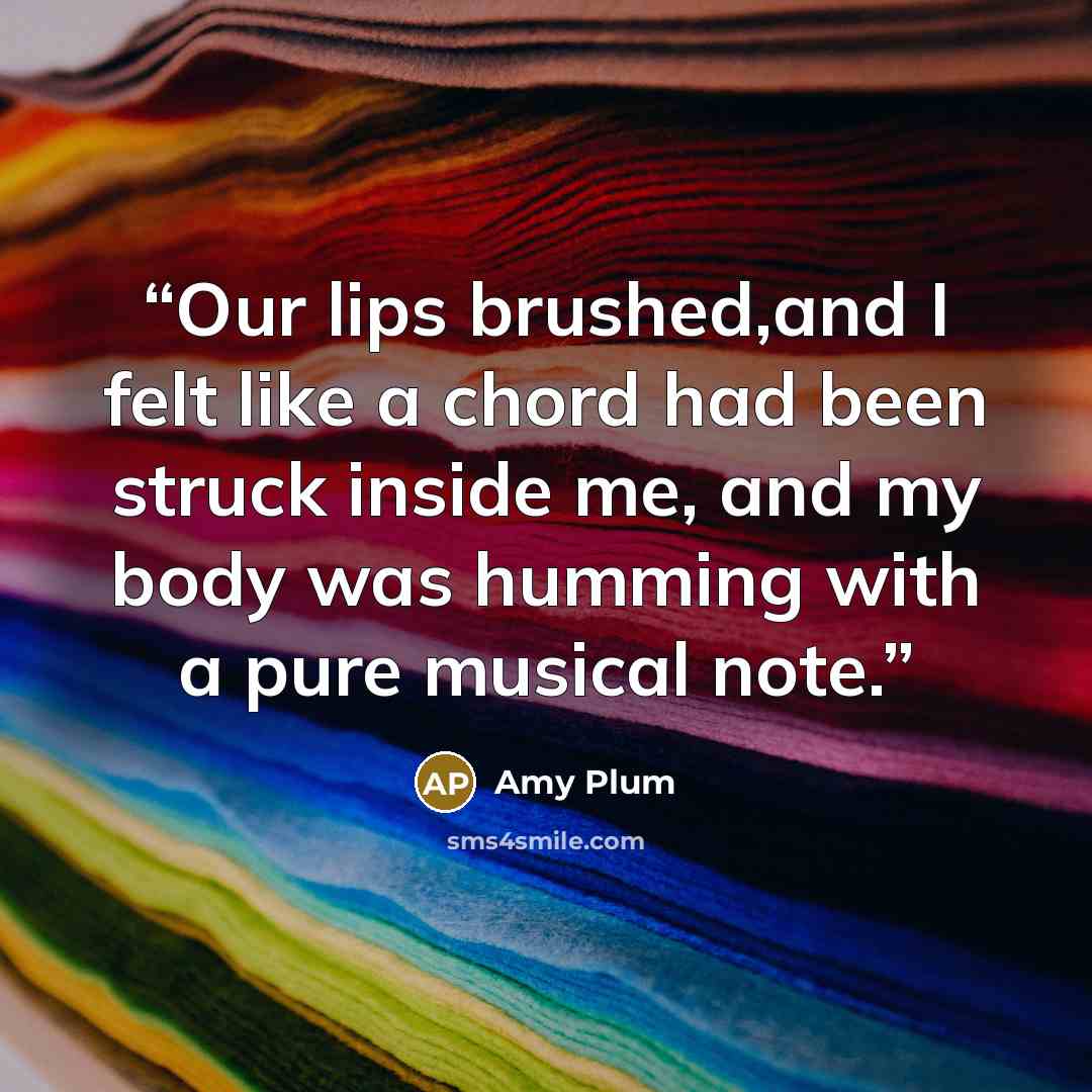 “Our lips brushed,and I felt like a chord had been struck inside me, and my body was humming with a pure musical note.” quote by Amy Plum