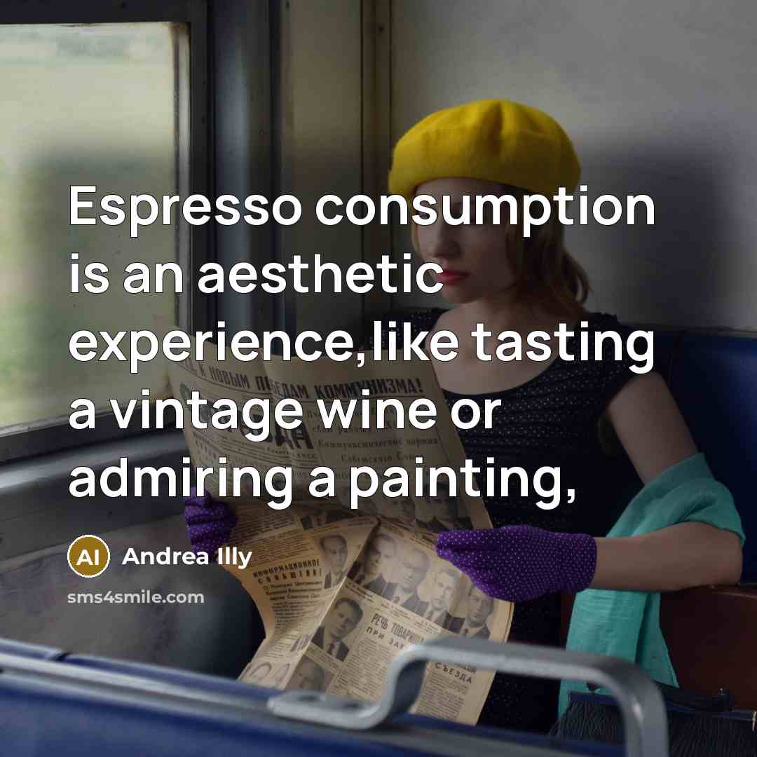 “Espresso consumption is an aesthetic experience,like tasting a vintage wine…” quote by Andrea Illy