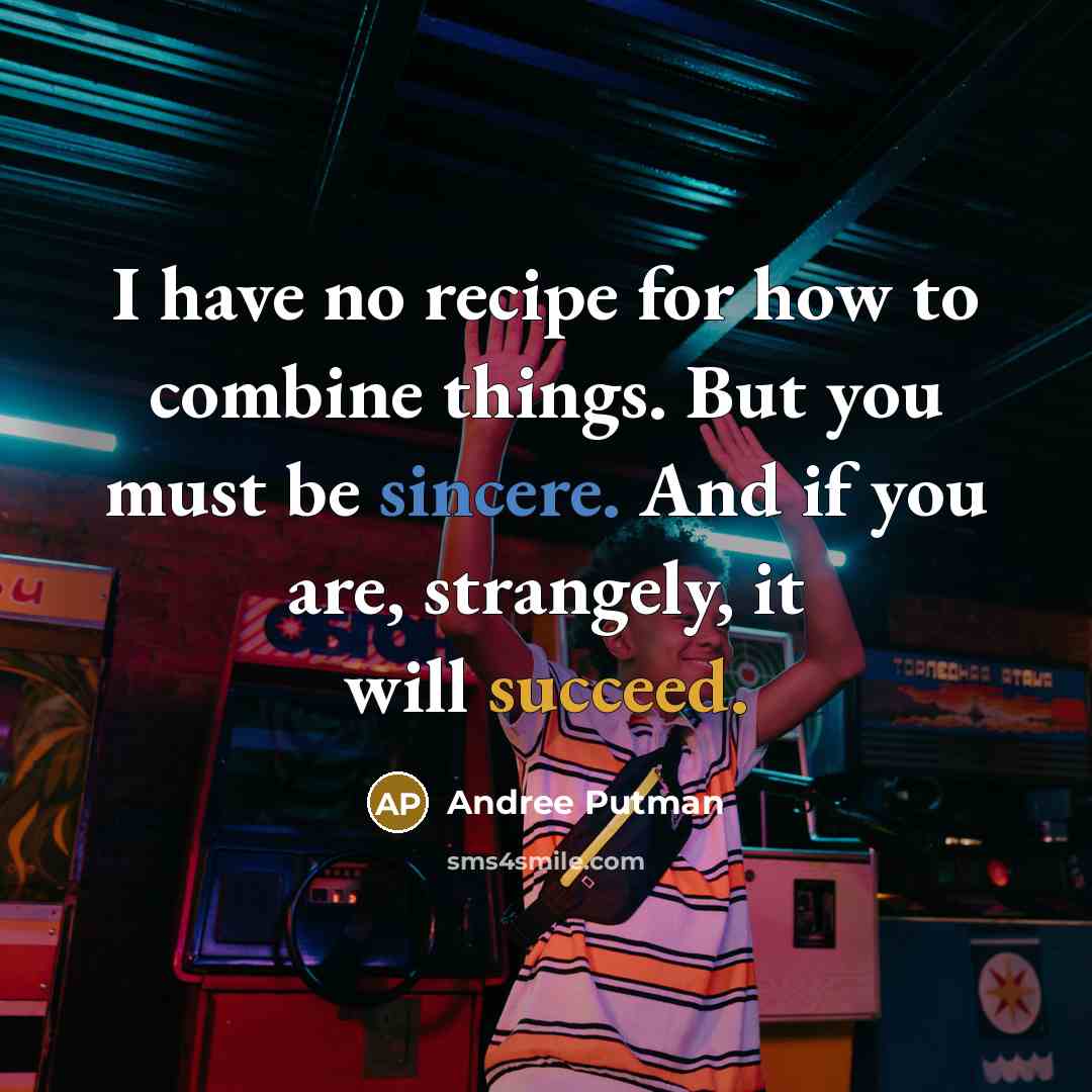 “I have no recipe for how to combine things. But you must be sincere. And if you are, strangely, it will succeed.” quote by Andree Putman