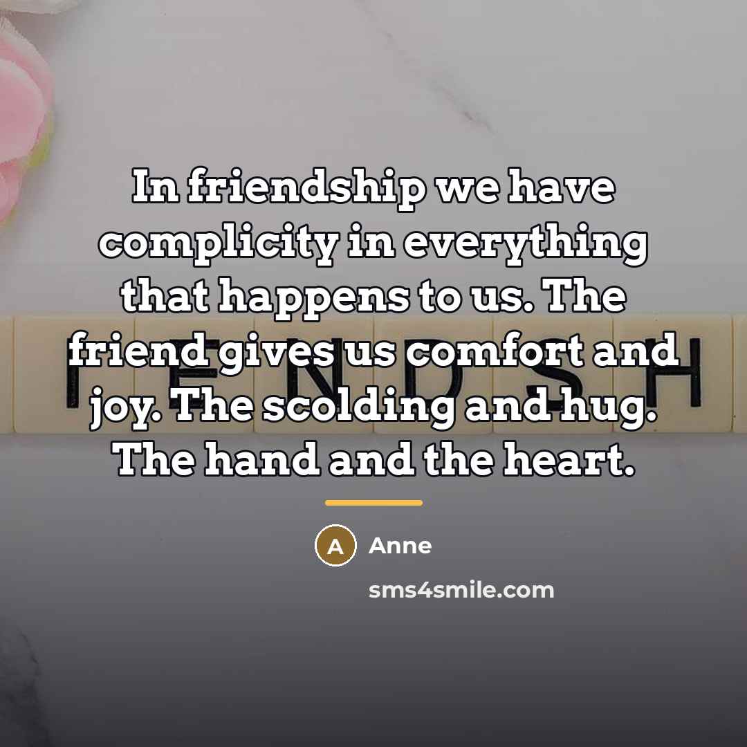“In friendship we have complicity in everything that happens to…” quote by Anne