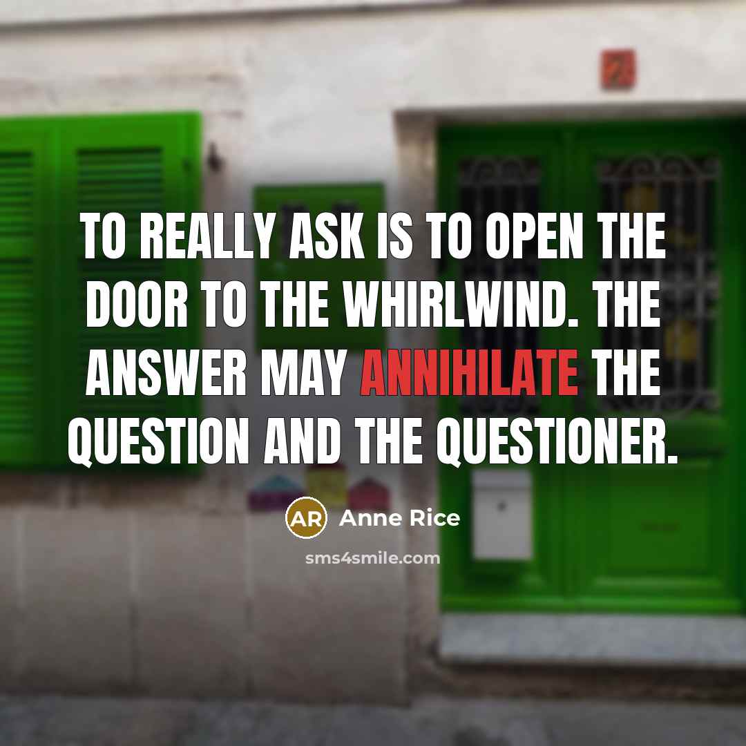 “To really ask is to open the door to the…” quote by Anne Rice