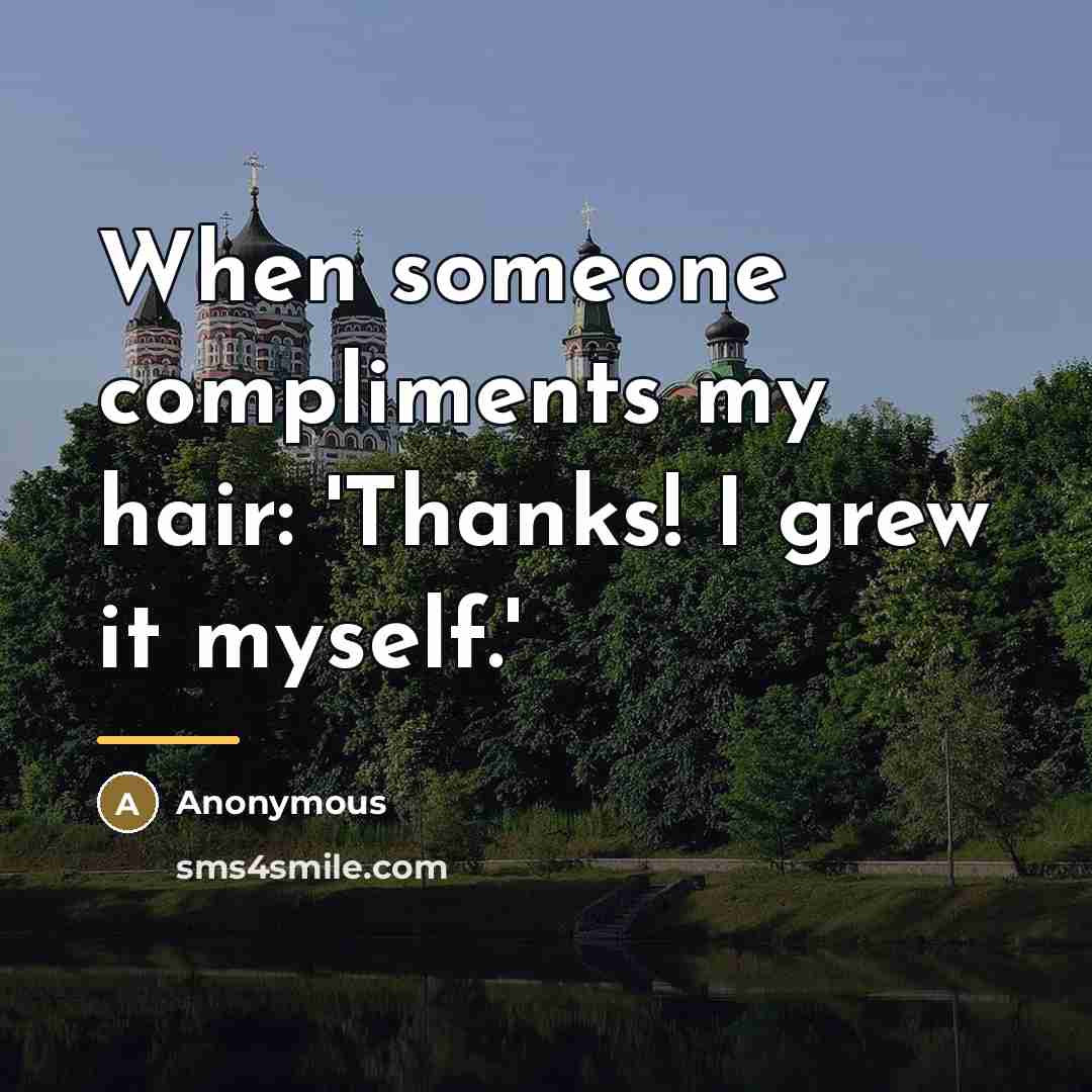 “When someone compliments my hair: 'Thanks! I grew it myself.'…” quote by Anonymous