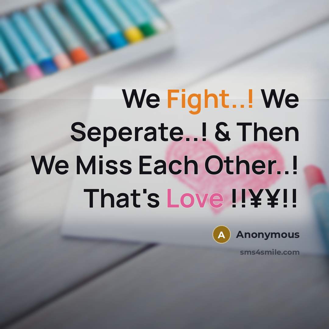 “We Fight..! We Seperate..! & Then We Miss Each Other..! That's Love !!¥¥!!” quote by Anonymous