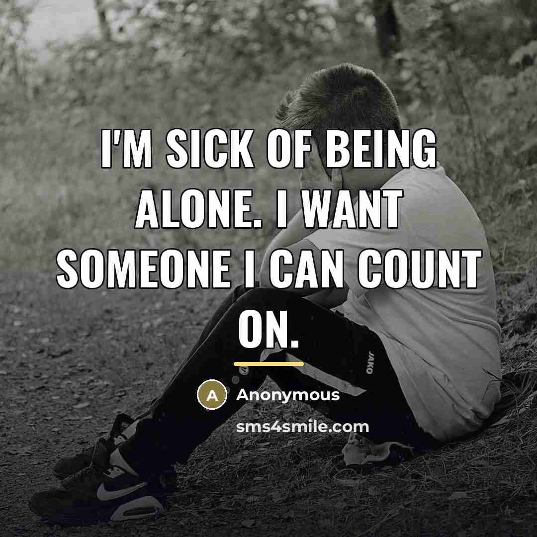 “I'm sick of being alone. I want someone I can…” quote by Anonymous