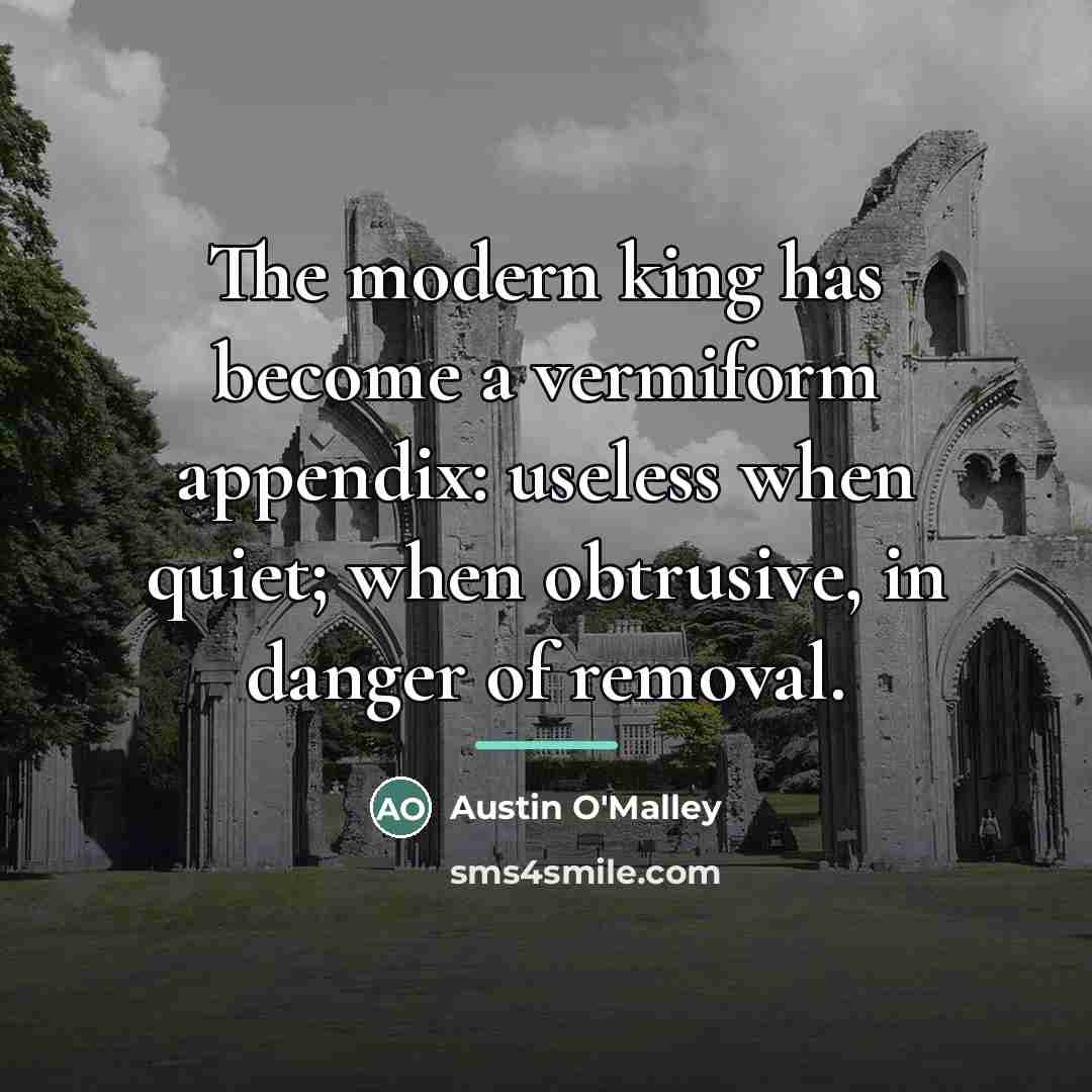 “The modern king has become a vermiform appendix: useless when…” quote by Austin O'Malley