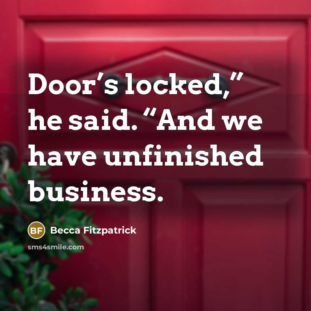 “Door’s locked,” he said. “And we have unfinished business.…” quote by Becca Fitzpatrick