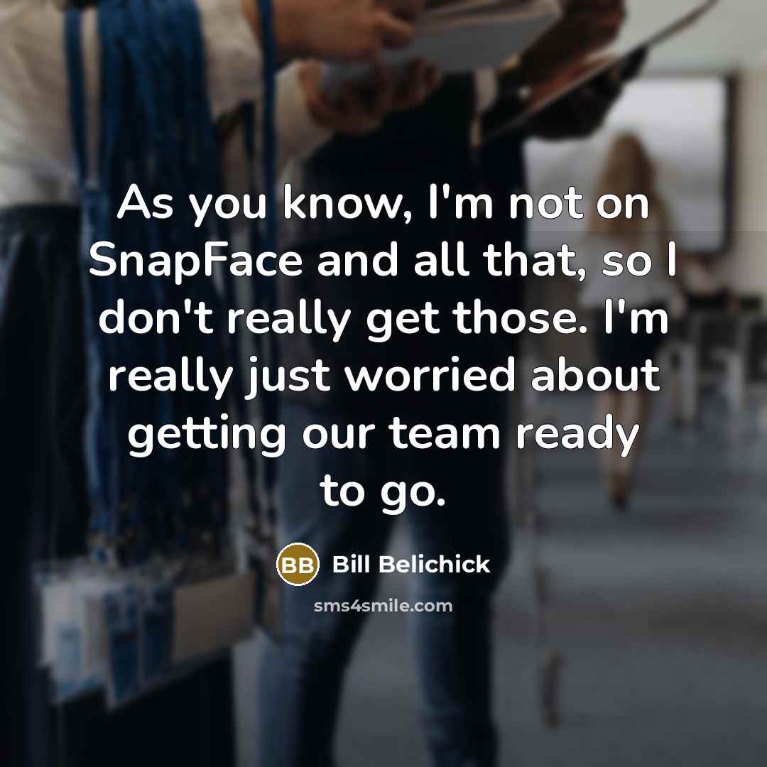 “As you know, I'm not on SnapFace and all that,…” quote by Bill Belichick