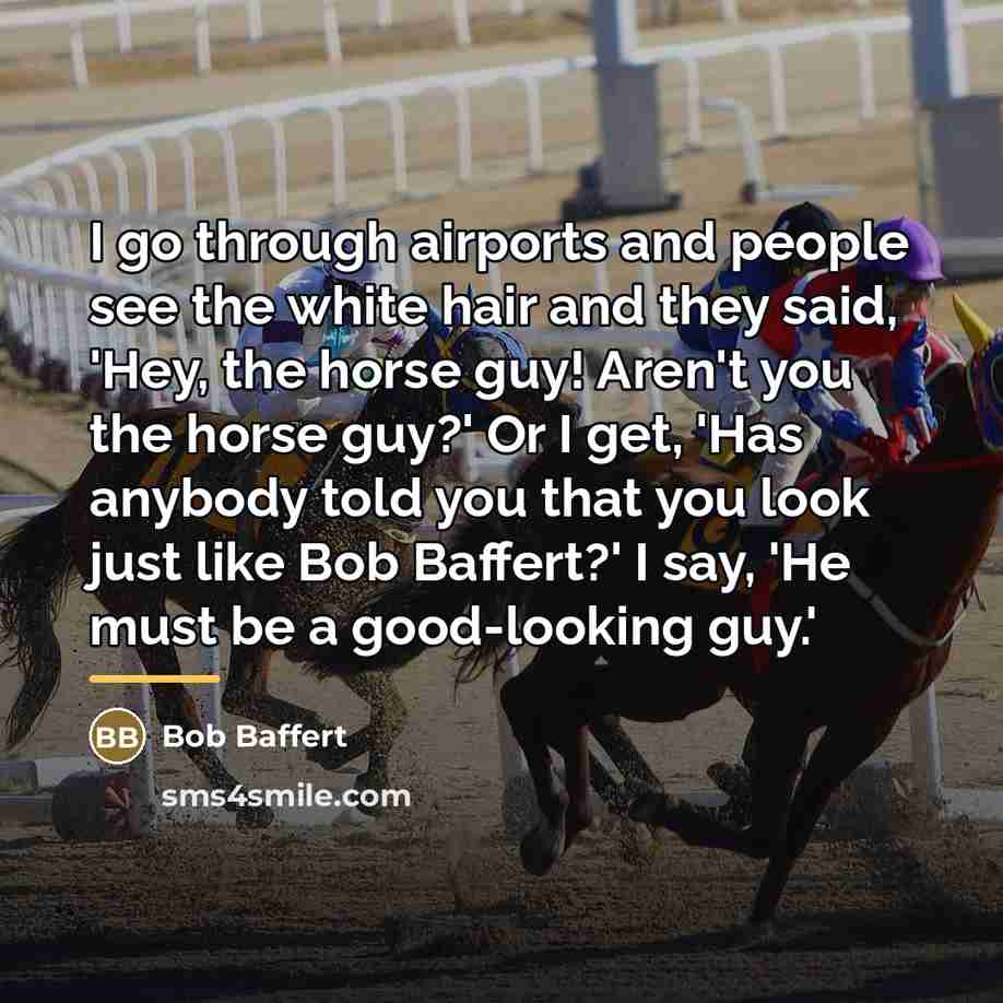 “I go through airports and people see the white hair…” quote by Bob Baffert