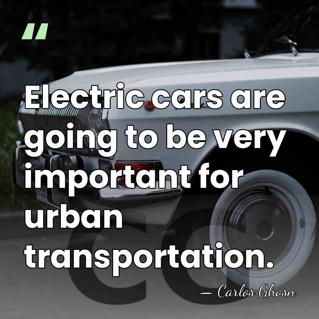 Electric cars are going to be very important for urban transportation. - Carlos Ghosn