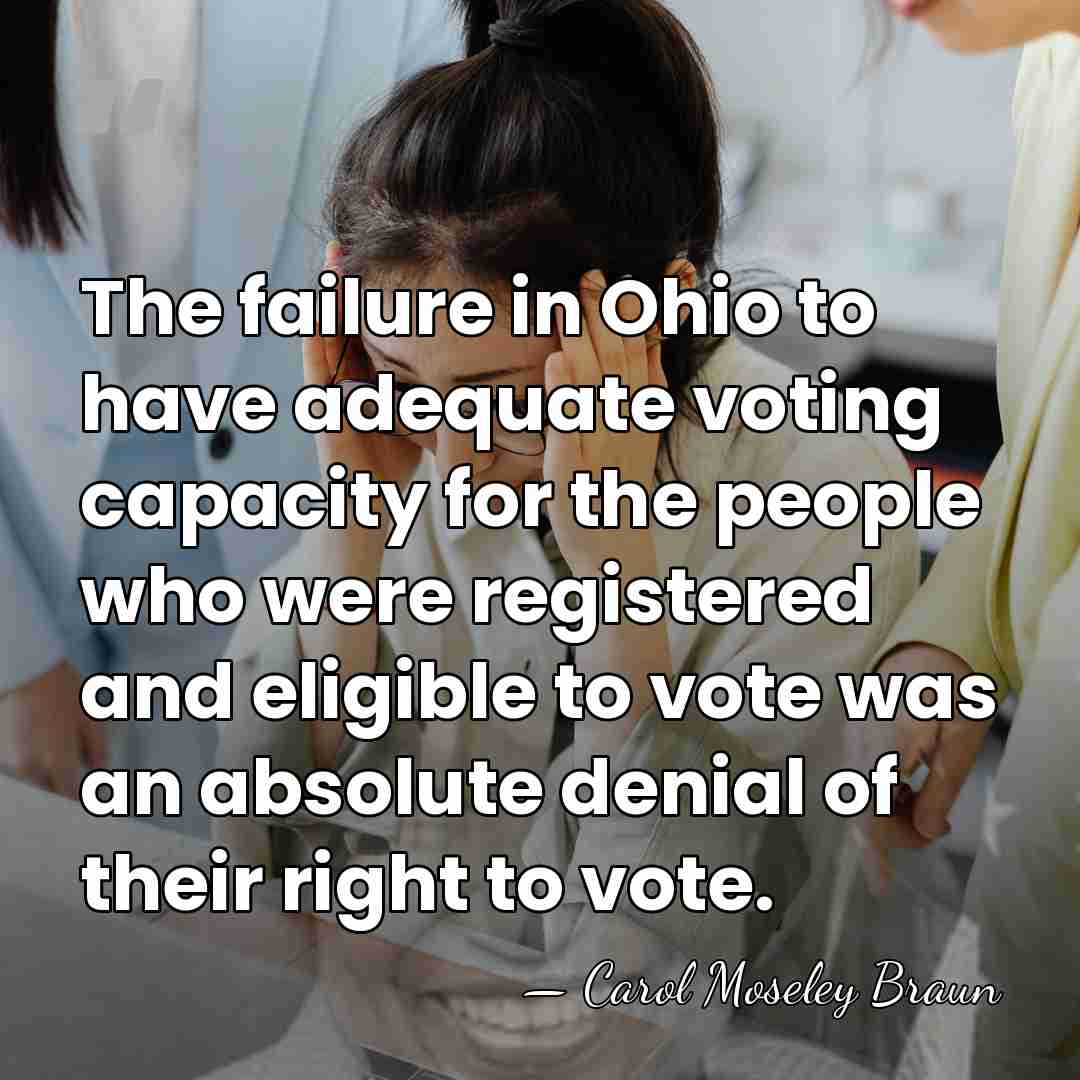 The failure in Ohio to have adequate voting capacity for the people&hellip; - Carol Moseley Braun
