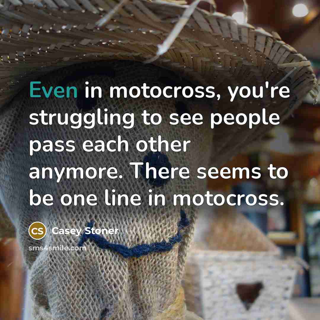 “Even in motocross, you're struggling to see people pass each…” quote by Casey Stoner