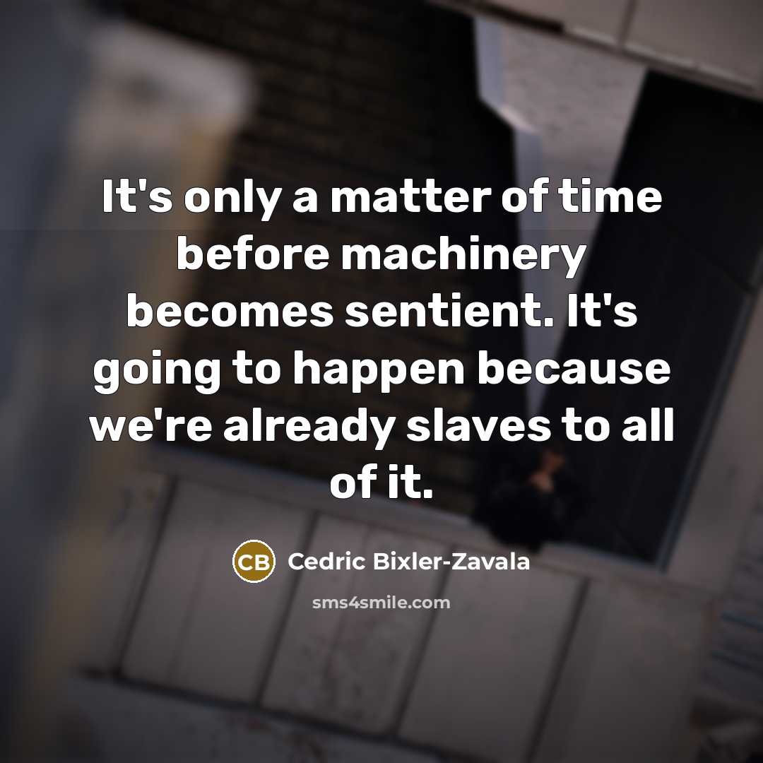 “It's only a matter of time before machinery becomes sentient.…” quote by Cedric Bixler-Zavala