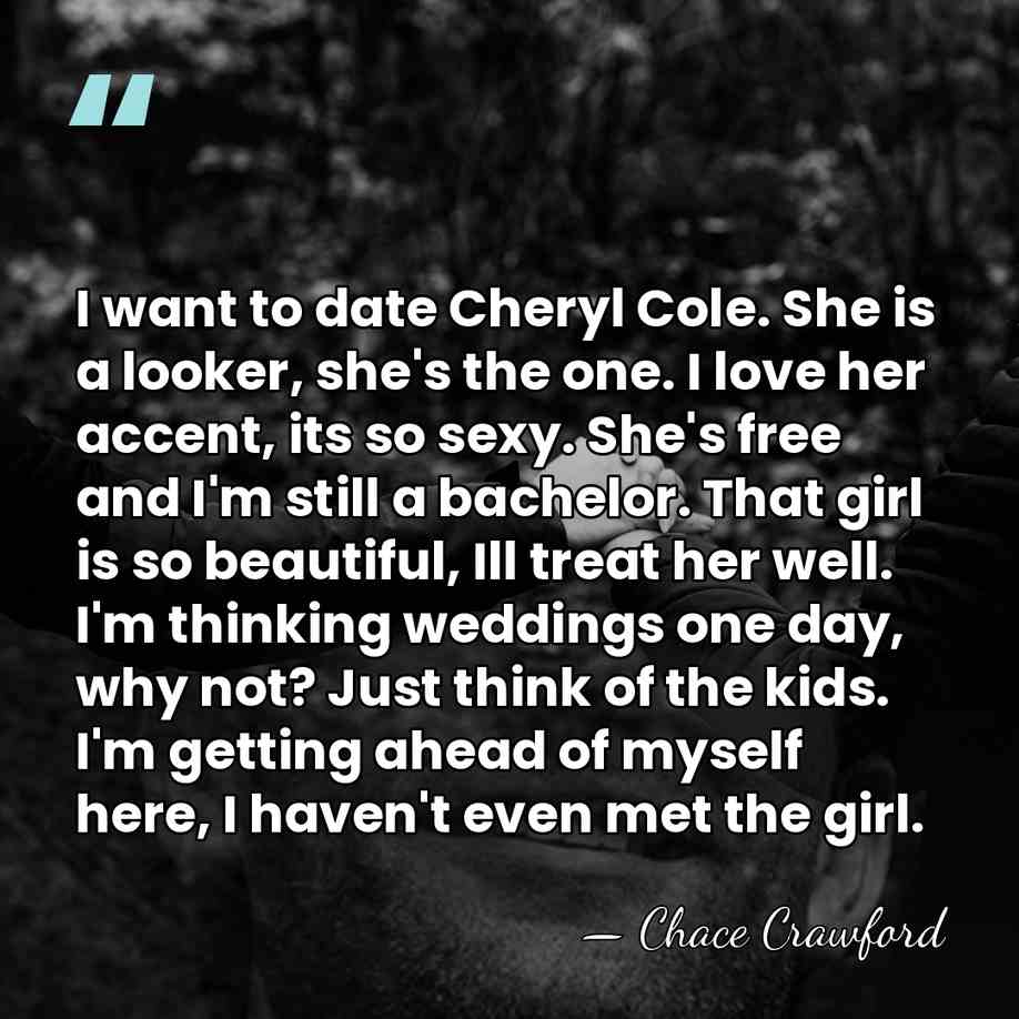 I want to date Cheryl Cole. She is a looker, she's the&hellip; - Chace Crawford