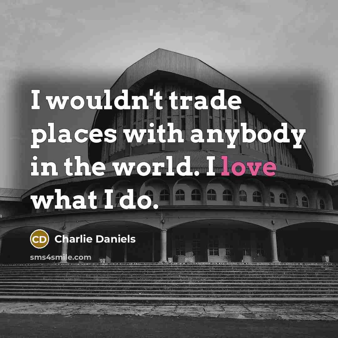“I wouldn't trade places with anybody in the world. I…” quote by Charlie Daniels