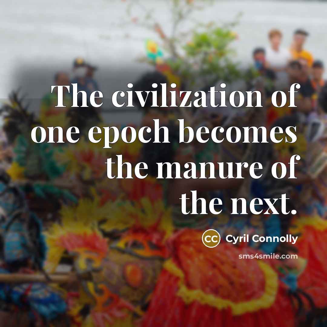 “The civilization of one epoch becomes the manure of the…” quote by Cyril Connolly