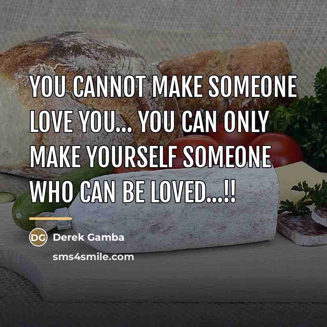“You CANNOT make someone LOVE YOU... You CAN only make…” quote by Derek Gamba