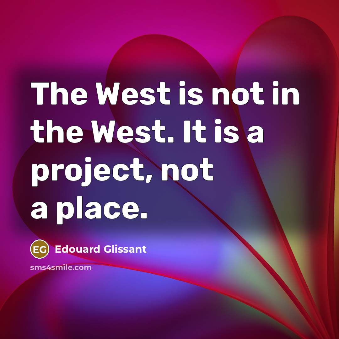 “The West is not in the West. It is a project, not a place.” quote by Edouard Glissant