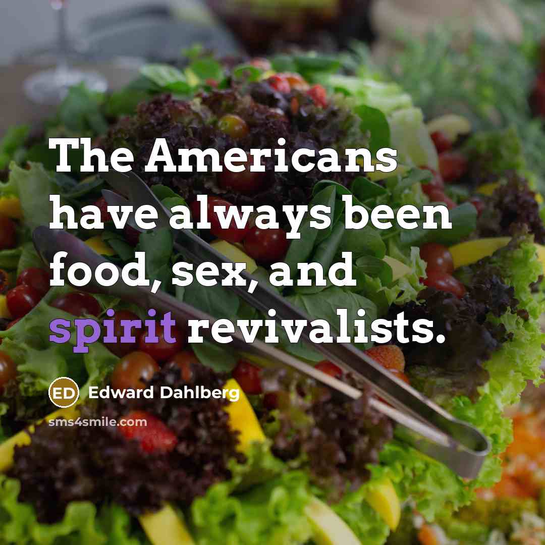 “The Americans have always been food, sex, and spirit revivalists.…” quote by Edward Dahlberg