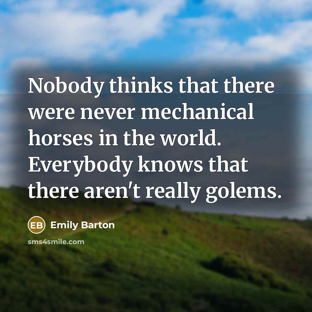 “Nobody thinks that there were never mechanical horses in the…” quote by Emily Barton