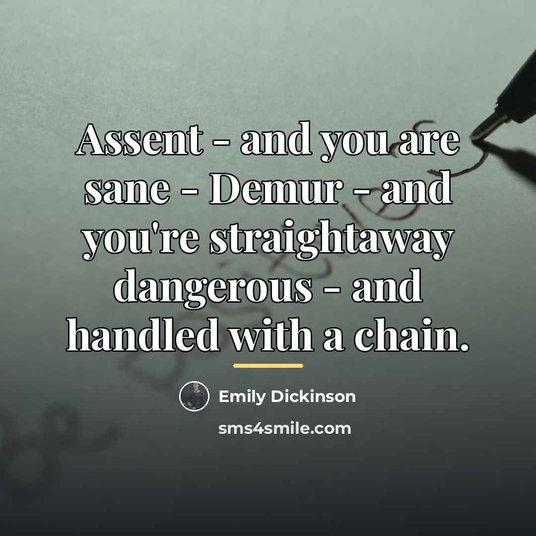 “Assent - and you are sane - Demur - and…” quote by Emily Dickinson
