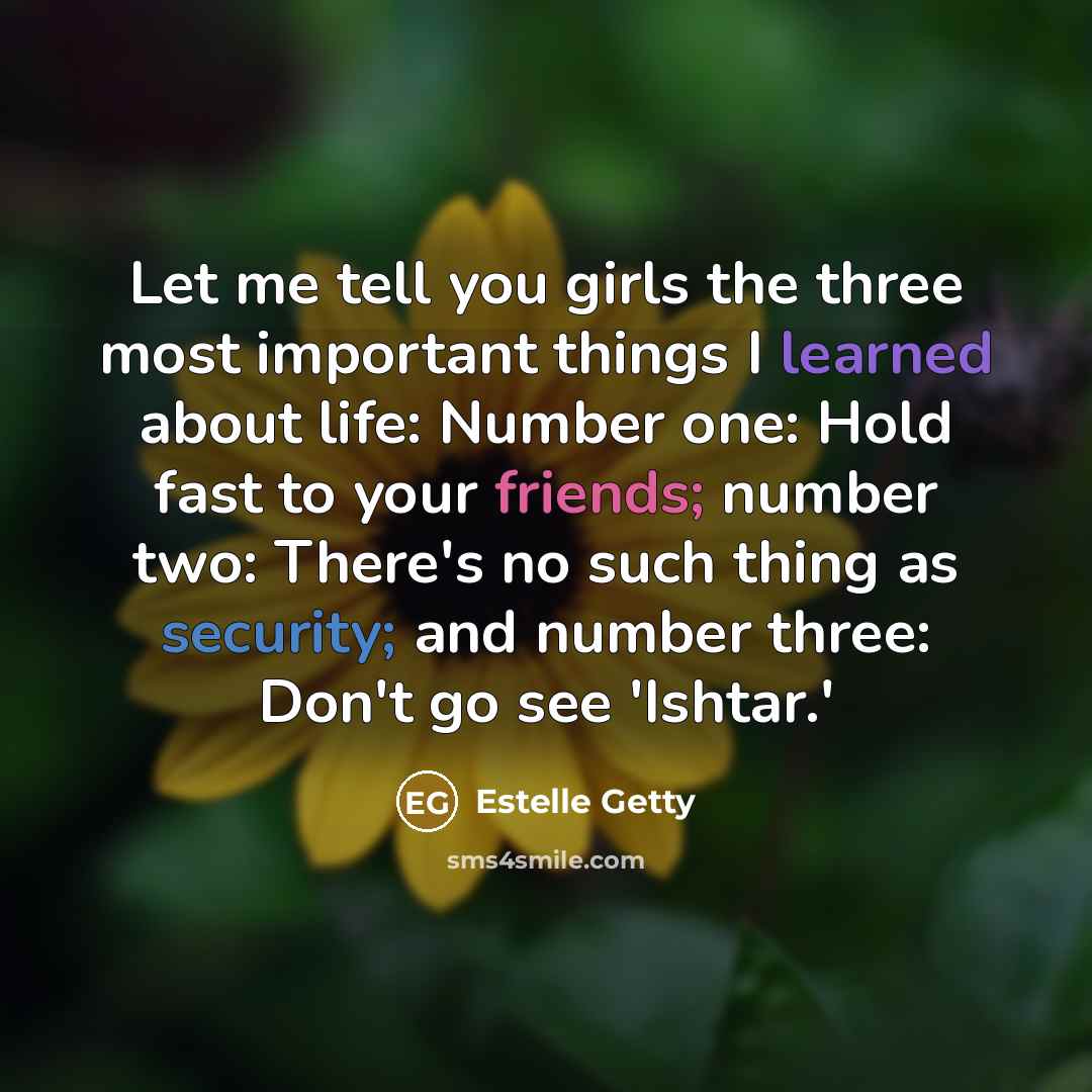 “Let me tell you girls the three most important things…” quote by Estelle Getty